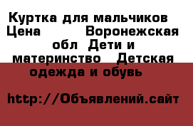 Куртка для мальчиков › Цена ­ 800 - Воронежская обл. Дети и материнство » Детская одежда и обувь   